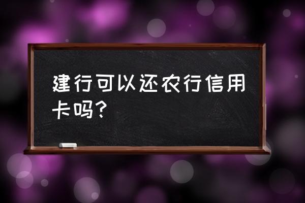 建行转账能还其他行信用卡吗 建行可以还农行信用卡吗？