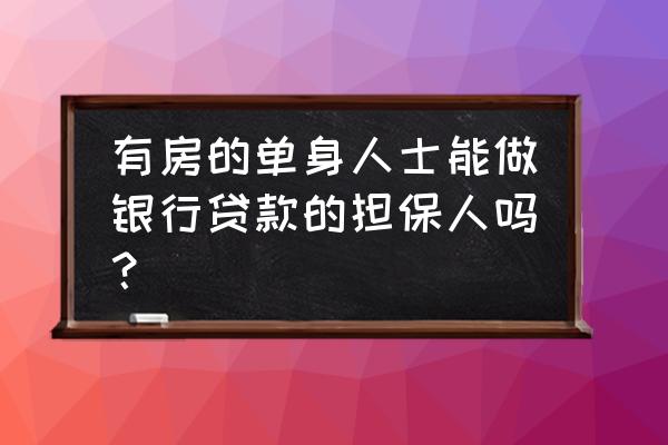 单身女的为什么不能做担保人 有房的单身人士能做银行贷款的担保人吗？