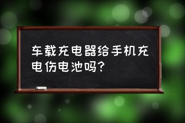 车载充电器伤害手机吗 车载充电器给手机充电伤电池吗？