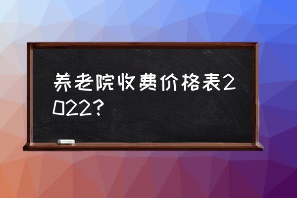 老年公寓收费如何 养老院收费价格表2022？