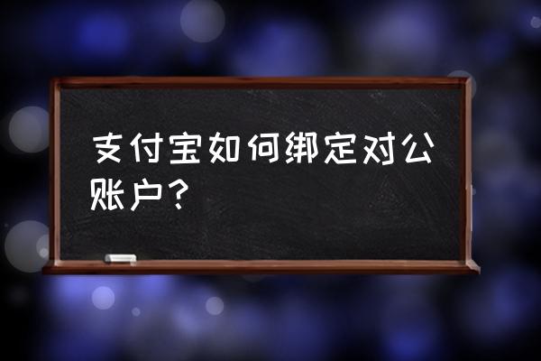 银行公户可以绑定支付宝吗 支付宝如何绑定对公账户？