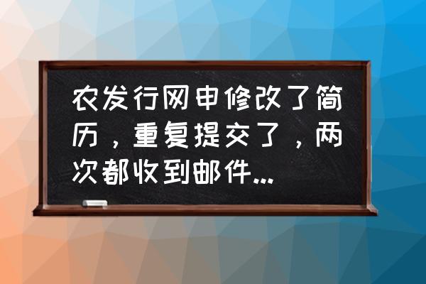 银行网申取消一次可以再申请吗 农发行网申修改了简历，重复提交了，两次都收到邮件了，会不会有影响？