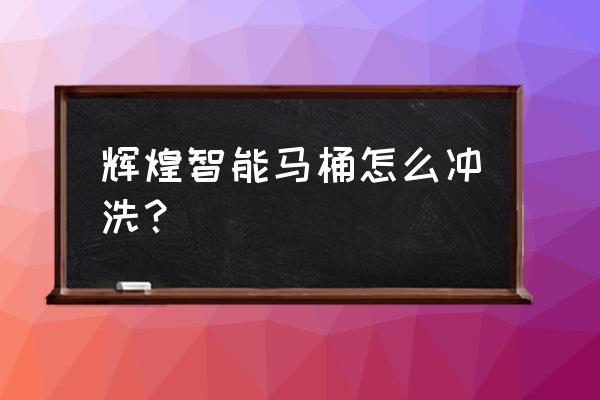 智能马桶洗屁股还要用手吗 辉煌智能马桶怎么冲洗？