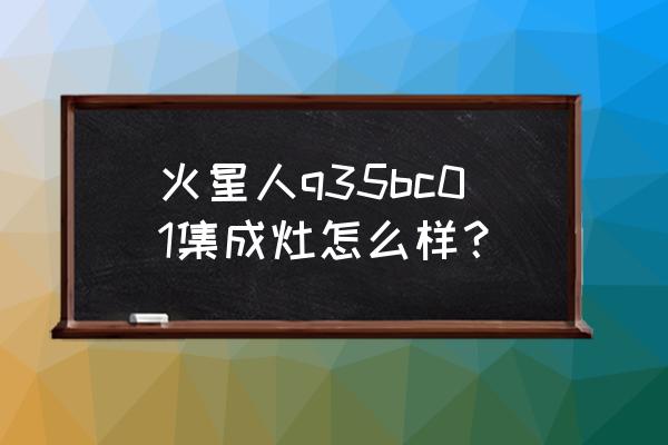 火星人集成灶的卖点在哪 火星人q35bc01集成灶怎么样？