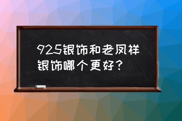 老凤祥的耳钉是不是纯银 925银饰和老凤祥银饰哪个更好？