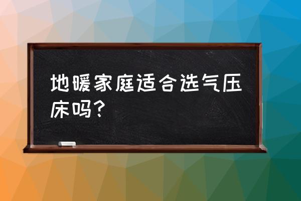 水地暖用什么家具 地暖家庭适合选气压床吗？