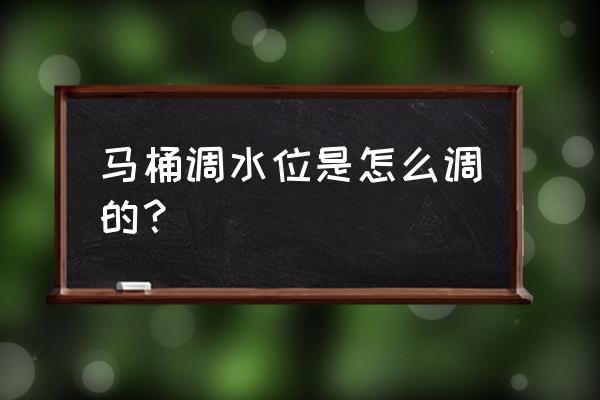 马桶水箱水位调节怎么弄 马桶调水位是怎么调的？