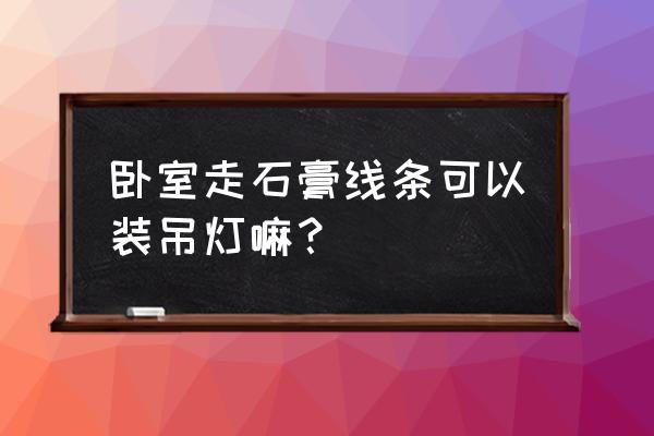 石膏线能安装在吊灯上吗 卧室走石膏线条可以装吊灯嘛？