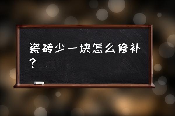 地板砖上有块缺损怎么补啊 瓷砖少一块怎么修补？