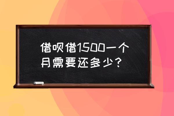 借呗1500分3期还多少 借呗借1500一个月需要还多少？