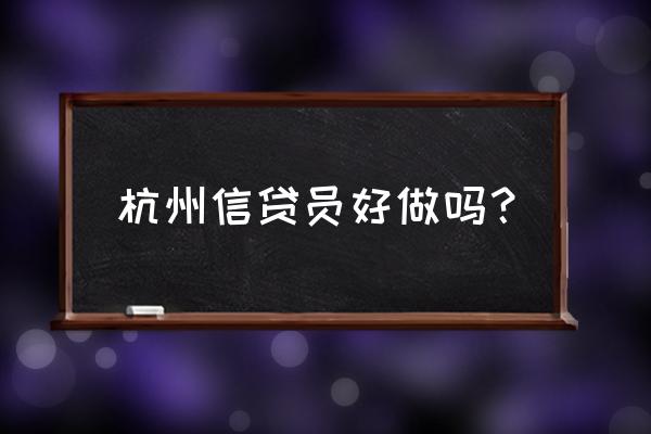 放贷款工作有风险吗 杭州信贷员好做吗？