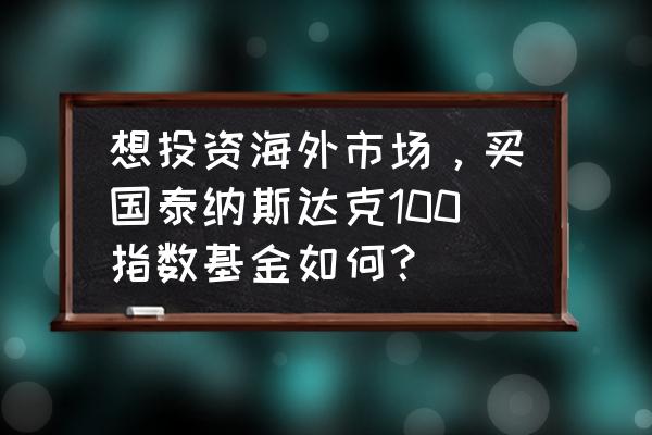 投资海外的基金有哪些 想投资海外市场，买国泰纳斯达克100指数基金如何？