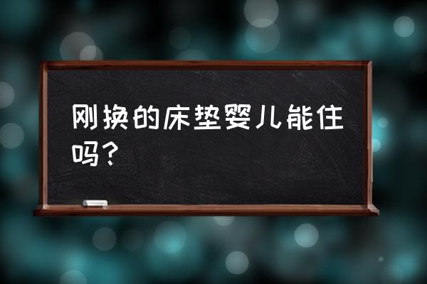 刚买的床垫婴儿能用吗 刚换的床垫婴儿能住吗？