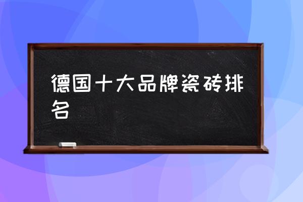 德国瓷砖有哪些 德国十大品牌瓷砖排名