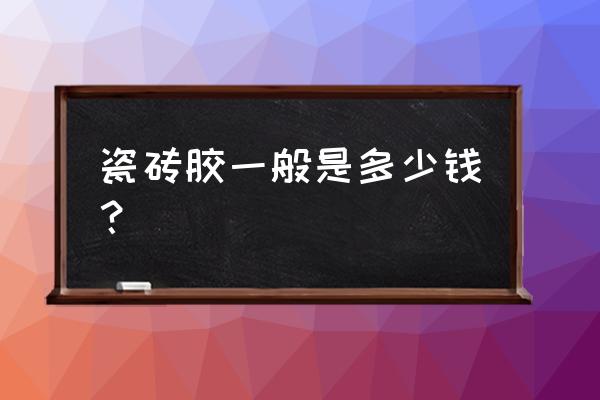 瓷砖胶的厚度是多少钱 瓷砖胶一般是多少钱？