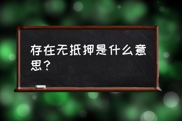 我单位无任何抵押和担保怎样描述 存在无抵押是什么意思？