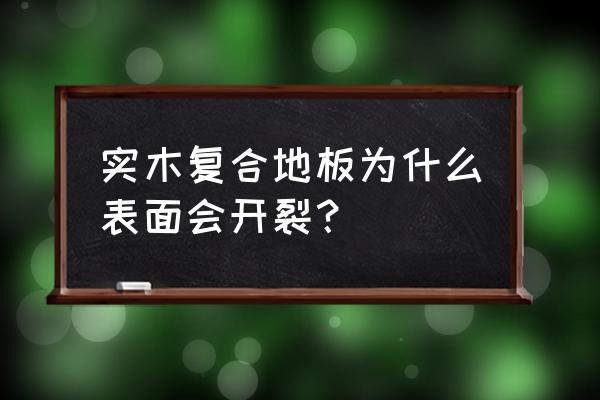 复合地板断裂会是什么原因 实木复合地板为什么表面会开裂？