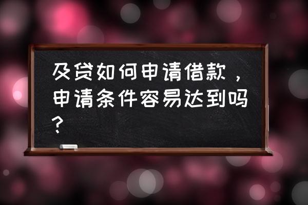 及贷借款需要信用卡吗 及贷如何申请借款，申请条件容易达到吗？