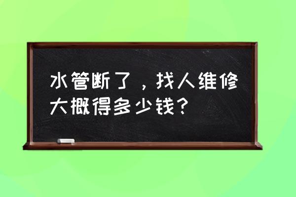 上门维修水管要多少钱 水管断了，找人维修大概得多少钱？