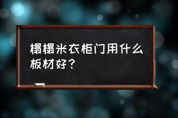 橱柜榻榻米用什么板材好 榻榻米衣柜门用什么板材好？