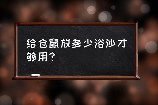 仓鼠洗澡要用多少浴沙 给仓鼠放多少浴沙才够用？