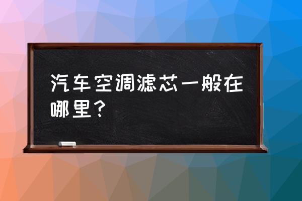 卡威皮卡空调滤芯在哪 汽车空调滤芯一般在哪里？