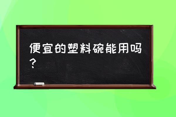 胶碗吃饭好吗 便宜的塑料碗能用吗？