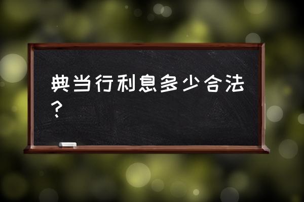 典当贷款利率多少无效 典当行利息多少合法？