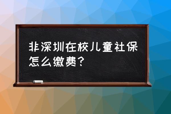 非深户儿童怎么买社保 非深圳在校儿童社保怎么缴费？