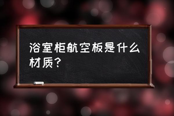 航空板材浴室柜多少钱 浴室柜航空板是什么材质？