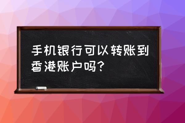 如何向香港账户转账人民币 手机银行可以转账到香港账户吗？