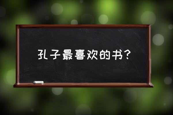 孔子为什么喜欢易经 孔子最喜欢的书？