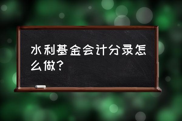 计提的水利基金怎么做账 水利基金会计分录怎么做？