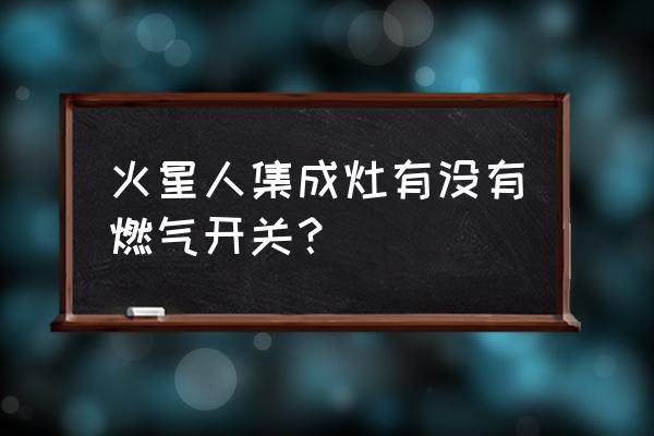 火星人集成灶如何开关 火星人集成灶有没有燃气开关？