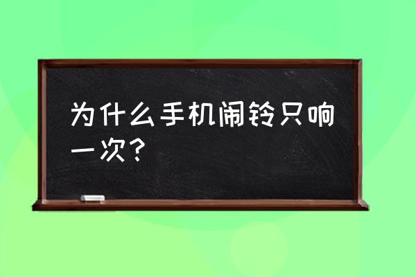 为什么订了闹钟就响一下 为什么手机闹铃只响一次？