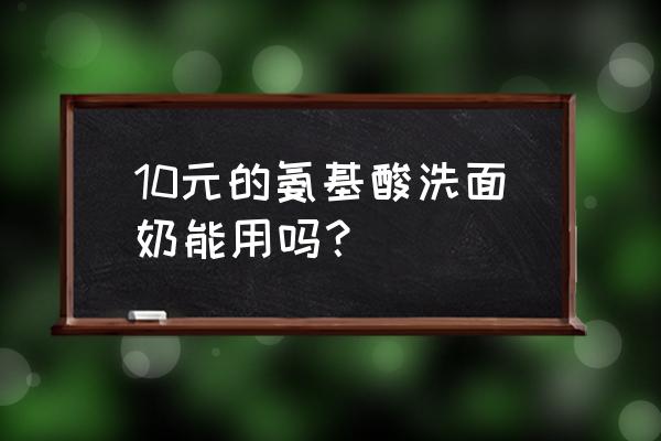 氨基酸洁面乳通常卖多少钱 10元的氨基酸洗面奶能用吗？