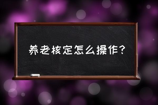 养老金缴费未核定什么意思 养老核定怎么操作？