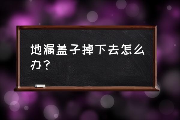 地漏盖掉下水道怎样弄出来 地漏盖子掉下去怎么办？