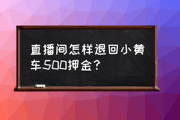 快手小黄车押金怎么退还 直播间怎样退回小黄车500押金？