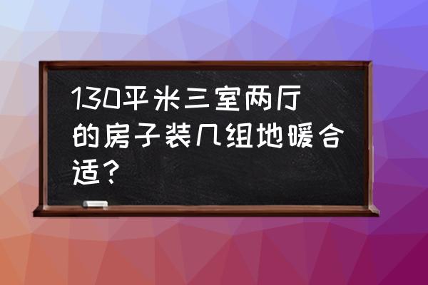 三房两卫装地暖有几个分水器 130平米三室两厅的房子装几组地暖合适？