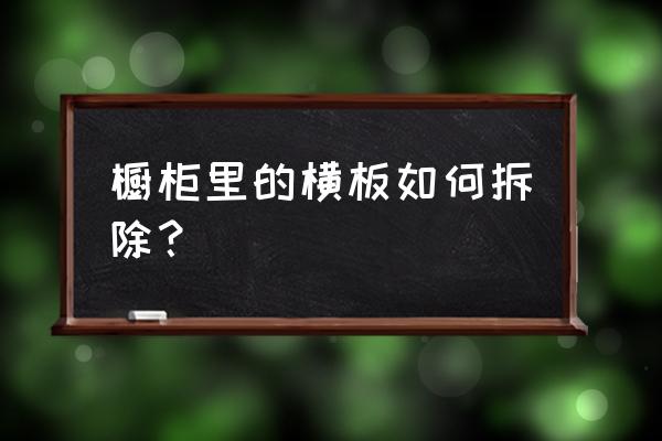 橱柜固定好了好拆吗 橱柜里的横板如何拆除？