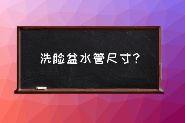 洗手盆用什么尺寸的水管 洗脸盆水管尺寸？