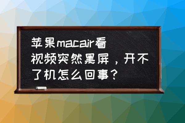 苹果电脑看电视会黑屏怎么回事 苹果macair看视频突然黑屏，开不了机怎么回事？