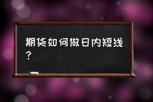 要怎么才能做好日内短线期货 期货如何做日内短线？