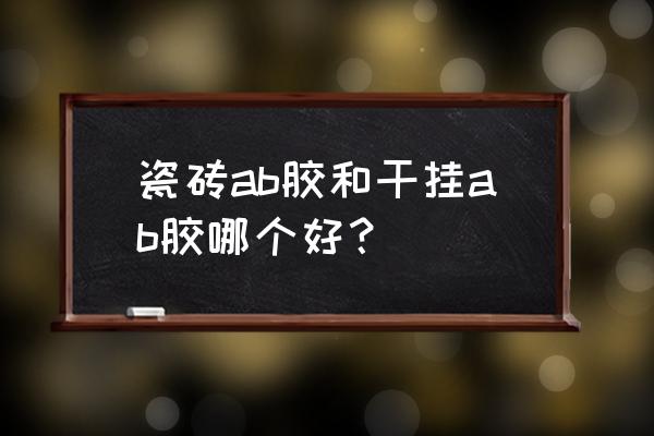 有谁知道ab胶和瓷砖胶哪个好 瓷砖ab胶和干挂ab胶哪个好？