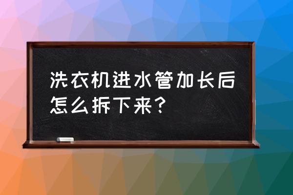 三星滚筒洗衣机进水管怎么卸 洗衣机进水管加长后怎么拆下来？