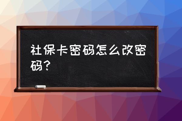 社保卡的服务密码怎么修改 社保卡密码怎么改密码？