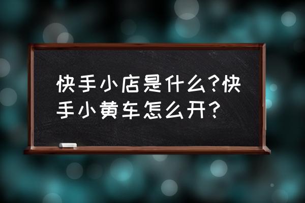 快手小黄车为啥提交不了 快手小店是什么?快手小黄车怎么开？