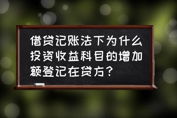 投资收益为什么借方增加 借贷记账法下为什么投资收益科目的增加额登记在贷方？