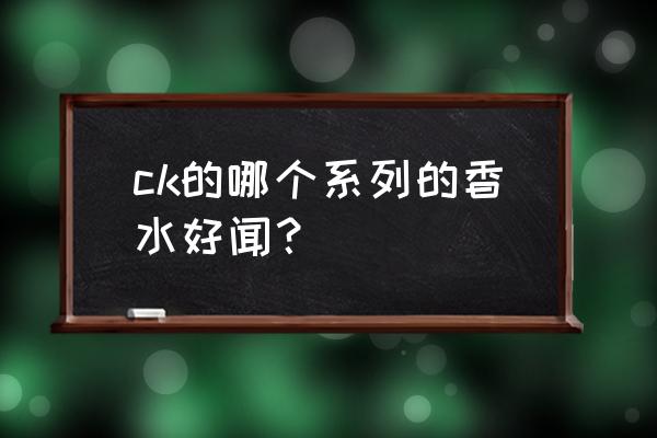 ck哪一款男士香水好闻 ck的哪个系列的香水好闻？